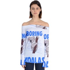 Koala T- Shirt Life Would Be So Boring Without Koalas T- Shirt (1) Off Shoulder Long Sleeve Top by maxcute