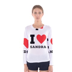 I love sandra Women s Long Sleeve Tee