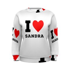 I Love Sandra Women s Sweatshirt by ilovewhateva