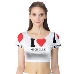 I Love Michelle Short Sleeve Crop Top by ilovewhateva