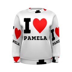 I Love Pamela Women s Sweatshirt by ilovewhateva