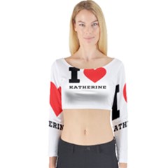 I Love Katherine Long Sleeve Crop Top by ilovewhateva