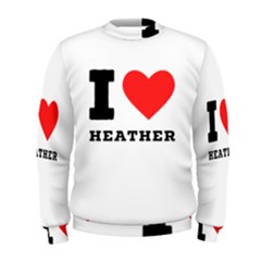 I Love Heather Men s Sweatshirt by ilovewhateva