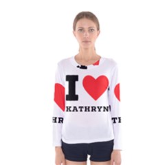 I love kathryn Women s Long Sleeve Tee