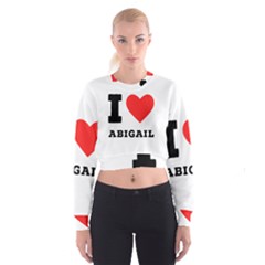 I Love Abigail  Cropped Sweatshirt by ilovewhateva