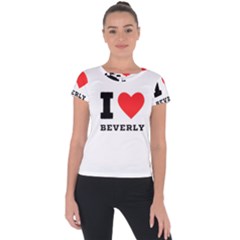 I Love Beverly Short Sleeve Sports Top  by ilovewhateva