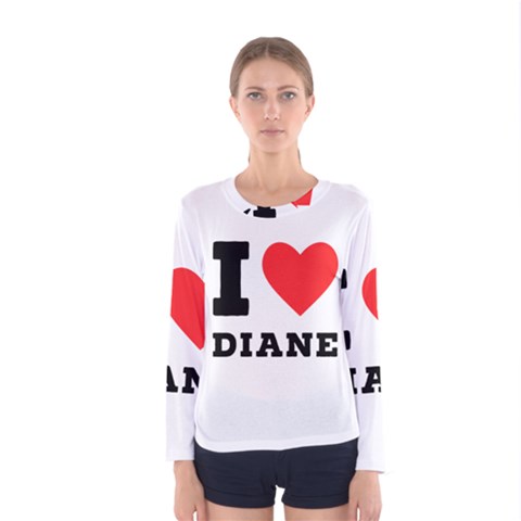 I Love Diane Women s Long Sleeve Tee by ilovewhateva