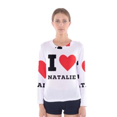 I Love Natalie Women s Long Sleeve Tee