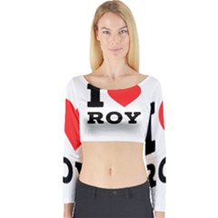 I Love Roy Long Sleeve Crop Top by ilovewhateva