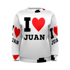 I Love Juan Women s Sweatshirt by ilovewhateva