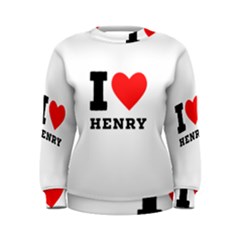 I Love Henry Women s Sweatshirt by ilovewhateva