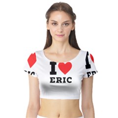 I Love Eric Short Sleeve Crop Top by ilovewhateva