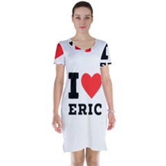 I Love Eric Short Sleeve Nightdress by ilovewhateva