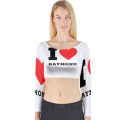 I Love Raymond Long Sleeve Crop Top by ilovewhateva