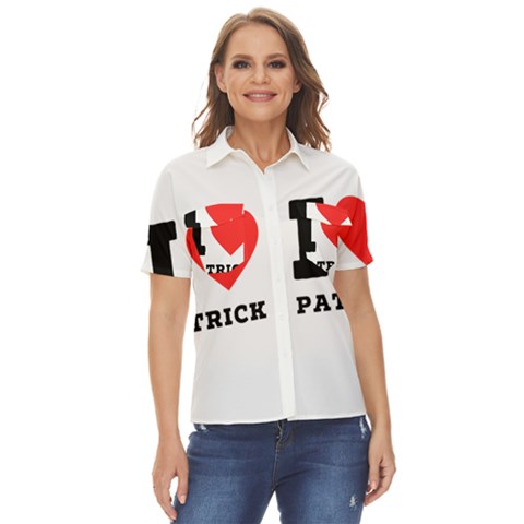 I Love Patrick  Women s Short Sleeve Double Pocket Shirt by ilovewhateva