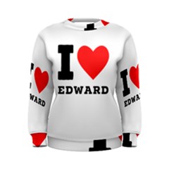 I Love Edward Women s Sweatshirt by ilovewhateva