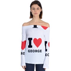 I Love George Off Shoulder Long Sleeve Top by ilovewhateva