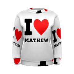 I Love Mathew Women s Sweatshirt by ilovewhateva