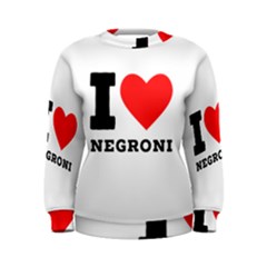 I Love Negroni Women s Sweatshirt by ilovewhateva