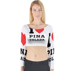 I Love Pina Colada Long Sleeve Crop Top by ilovewhateva