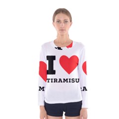 I Love Tiramisu Women s Long Sleeve Tee