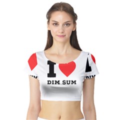 I Love Dim Sum Short Sleeve Crop Top by ilovewhateva