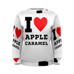 I Love Apple Caramel Women s Sweatshirt by ilovewhateva