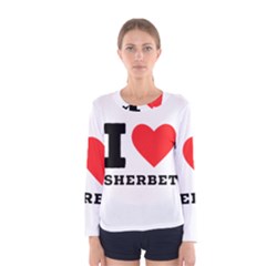 I love sherbet Women s Long Sleeve Tee