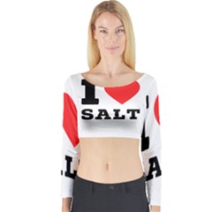 I Love Salt Long Sleeve Crop Top by ilovewhateva