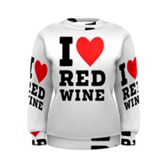 I Love Red Wine Women s Sweatshirt by ilovewhateva