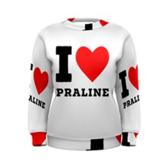 I Love Praline  Women s Sweatshirt by ilovewhateva