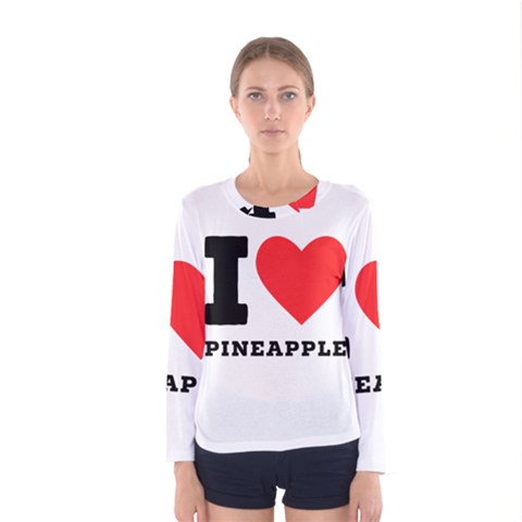 I Love Pineapple Women s Long Sleeve Tee by ilovewhateva