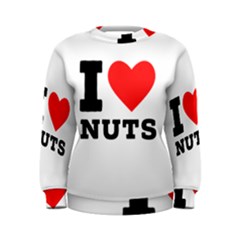 I Love Nuts Women s Sweatshirt by ilovewhateva