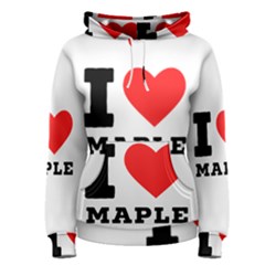 I Love Maple Women s Pullover Hoodie by ilovewhateva