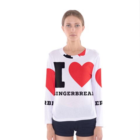 I Love Gingerbread Women s Long Sleeve Tee by ilovewhateva