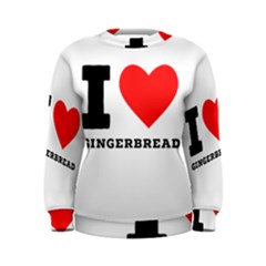 I Love Gingerbread Women s Sweatshirt by ilovewhateva