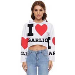 I Love Garlic Women s Lightweight Cropped Hoodie by ilovewhateva