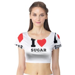 I Love Sugar  Short Sleeve Crop Top by ilovewhateva