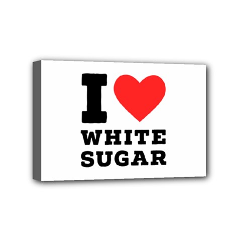 I Love White Sugar Mini Canvas 6  X 4  (stretched) by ilovewhateva