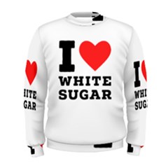 I Love White Sugar Men s Sweatshirt by ilovewhateva