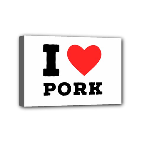 I Love Pork  Mini Canvas 6  X 4  (stretched) by ilovewhateva