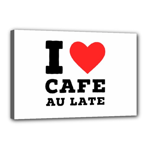 I Love Cafe Au Late Canvas 18  X 12  (stretched) by ilovewhateva