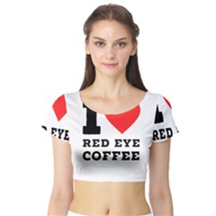 I Love Red Eye Coffee Short Sleeve Crop Top by ilovewhateva