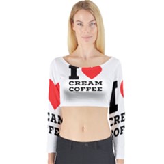 I Love Cream Coffee Long Sleeve Crop Top by ilovewhateva