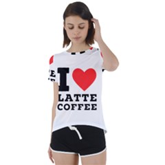 I Love Latte Coffee Short Sleeve Open Back Tee by ilovewhateva