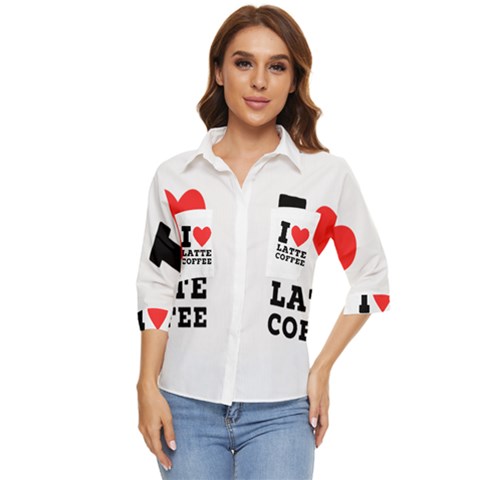 I Love Latte Coffee Women s Quarter Sleeve Pocket Shirt by ilovewhateva