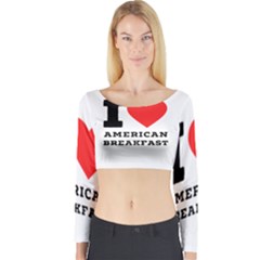 I Love American Breakfast Long Sleeve Crop Top by ilovewhateva