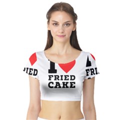 I Love Fried Cake  Short Sleeve Crop Top by ilovewhateva