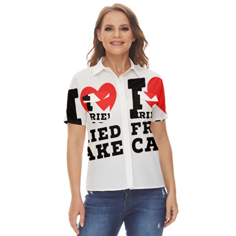 I Love Fried Cake  Women s Short Sleeve Double Pocket Shirt by ilovewhateva