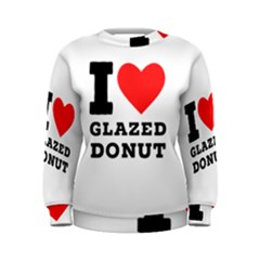 I Love Glazed Donut Women s Sweatshirt by ilovewhateva